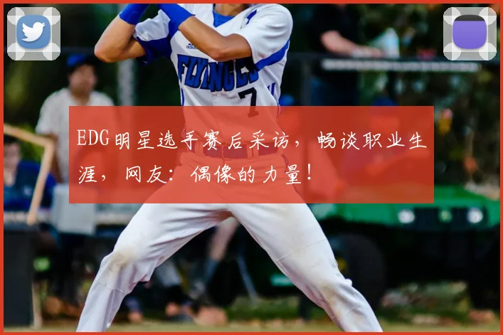 EDG明星选手赛后采访,畅谈职业生涯,网友:偶像的力量!