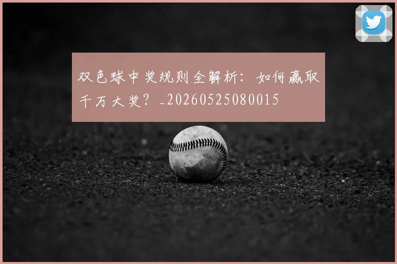 双色球中奖规则全解析:如何赢取千万大奖?_20260525080015
