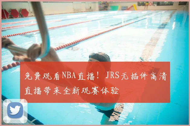 免费观看NBA直播!JRS无插件高清直播带来全新观赛体验