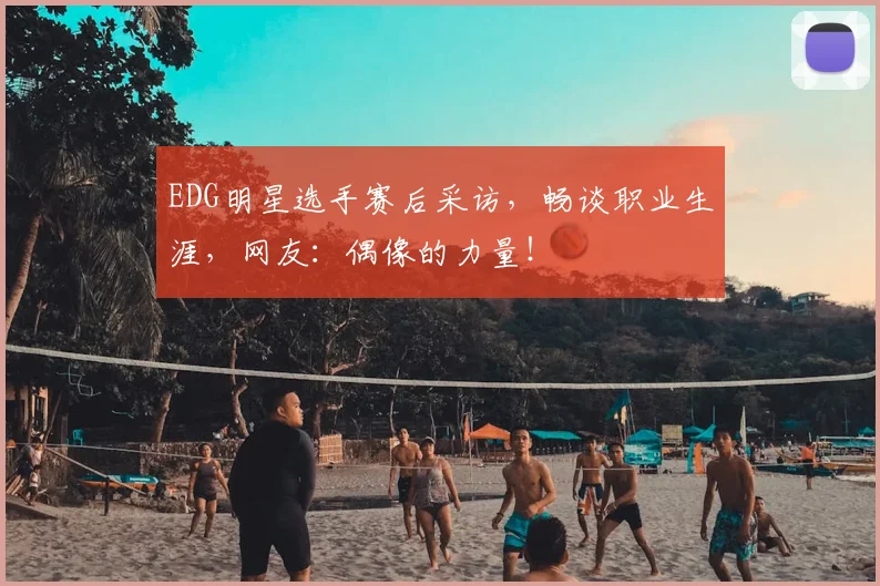 EDG明星选手赛后采访,畅谈职业生涯,网友:偶像的力量!
